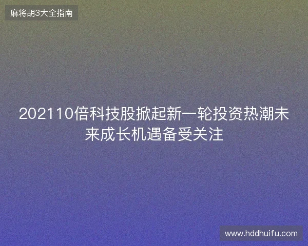 202110倍科技股掀起新一轮投资热潮未来成长机遇备受关注